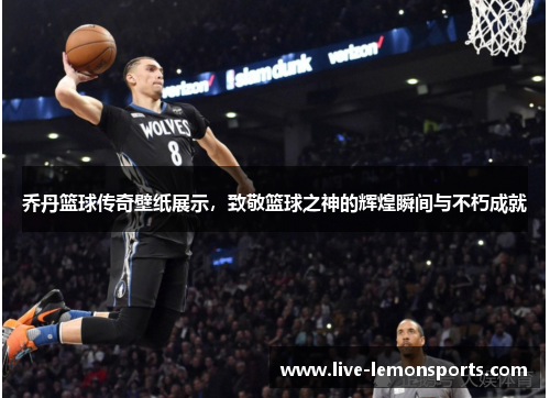 乔丹篮球传奇壁纸展示,致敬篮球之神的辉煌瞬间与不朽成就