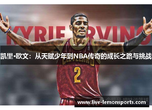 凯里·欧文:从天赋少年到NBA传奇的成长之路与挑战