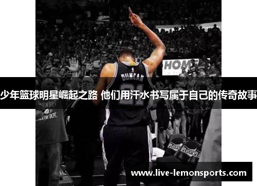 少年篮球明星崛起之路 他们用汗水书写属于自己的传奇故事