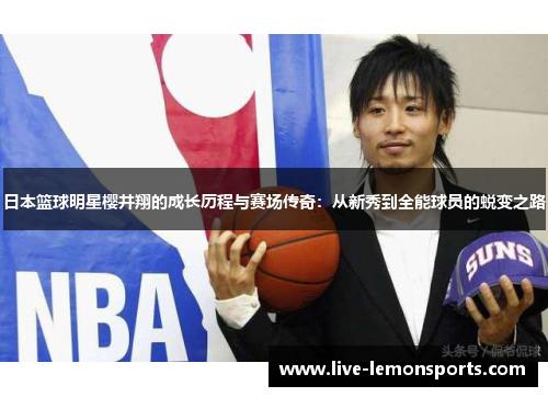 日本篮球明星樱井翔的成长历程与赛场传奇:从新秀到全能球员的蜕变之路