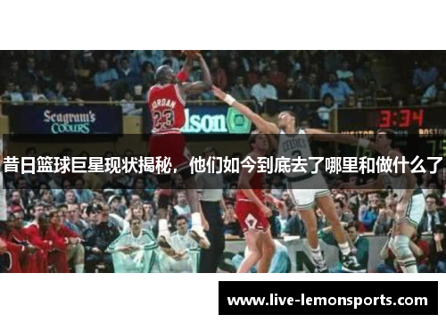 昔日篮球巨星现状揭秘，他们如今到底去了哪里和做什么了