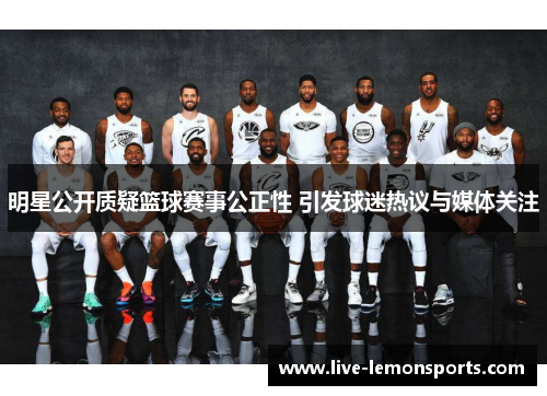 明星公开质疑篮球赛事公正性 引发球迷热议与媒体关注