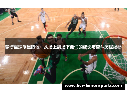 微博篮球明星热议:从场上到场下他们的成长与奋斗历程揭秘