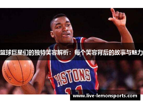 篮球巨星们的独特笑容解析:每个笑容背后的故事与魅力