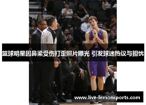 篮球明星因鼻梁受伤打歪照片曝光 引发球迷热议与担忧