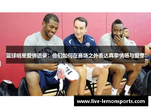 篮球明星爱情语录:他们如何在赛场之外表达真挚情感与爱意