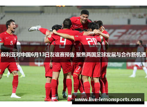叙利亚对中国6月13日友谊赛预告 聚焦两国足球发展与合作新机遇
