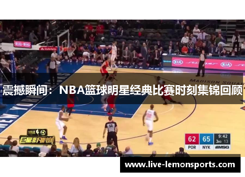 震撼瞬间：NBA篮球明星经典比赛时刻集锦回顾