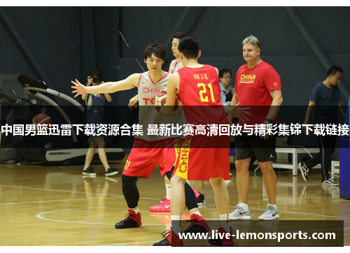 中国男篮迅雷下载资源合集 最新比赛高清回放与精彩集锦下载链接