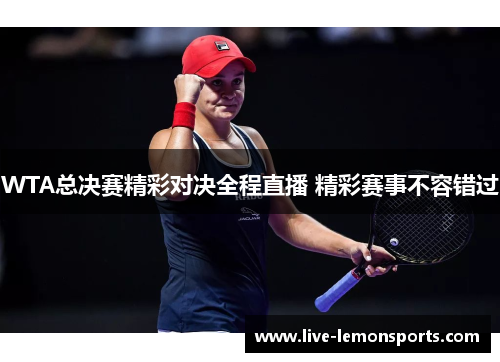 WTA总决赛精彩对决全程直播 精彩赛事不容错过