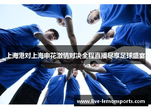 上海港对上海申花激情对决全程直播尽享足球盛宴