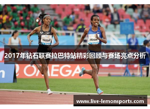 2017年钻石联赛拉巴特站精彩回顾与赛场亮点分析